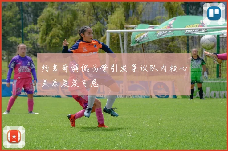约基奇调侃戈登引发争议队内核心关系岌岌可危