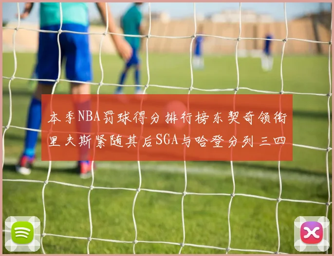 本季NBA罚球得分排行榜东契奇领衔里夫斯紧随其后SGA与哈登分列三四位