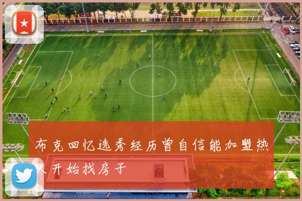布克回忆选秀经历曾自信能加盟热火开始找房子
