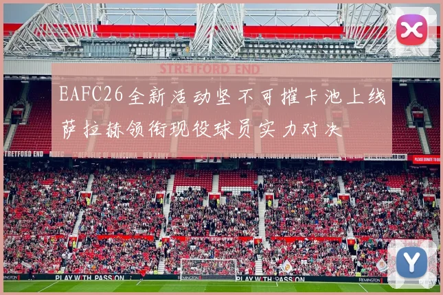 EAFC26全新活动坚不可摧卡池上线萨拉赫领衔现役球员实力对决