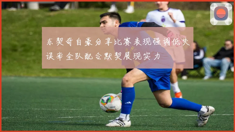 东契奇自豪分享比赛表现强调低失误率全队配合默契展现实力