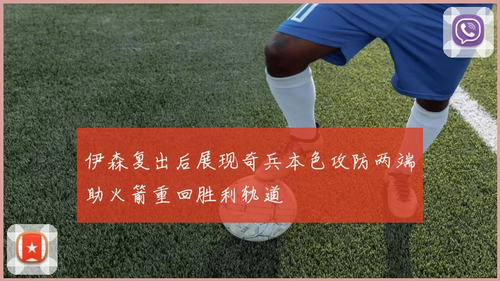 伊森复出后展现奇兵本色攻防两端助火箭重回胜利轨道