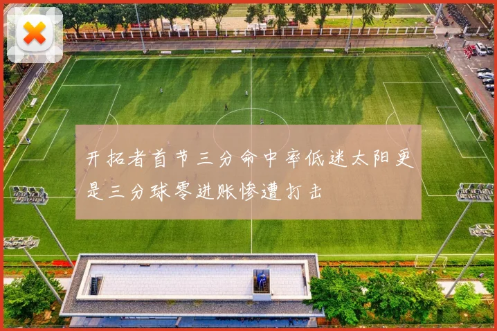 开拓者首节三分命中率低迷太阳更是三分球零进账惨遭打击