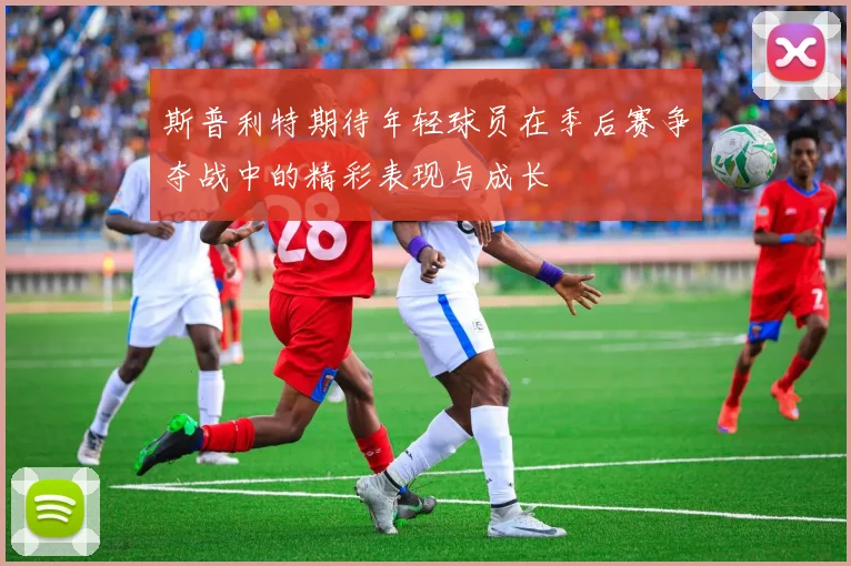 斯普利特期待年轻球员在季后赛争夺战中的精彩表现与成长
