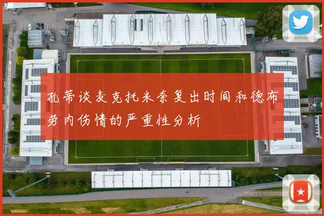 孔蒂谈麦克托米奈复出时间和德布劳内伤情的严重性分析