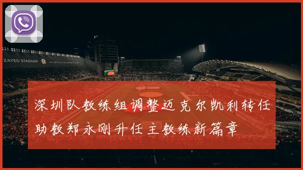 深圳队教练组调整迈克尔凯利转任助教郑永刚升任主教练新篇章