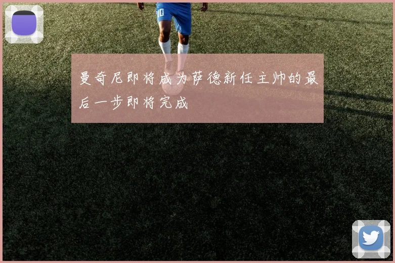曼奇尼即将成为萨德新任主帅的最后一步即将完成