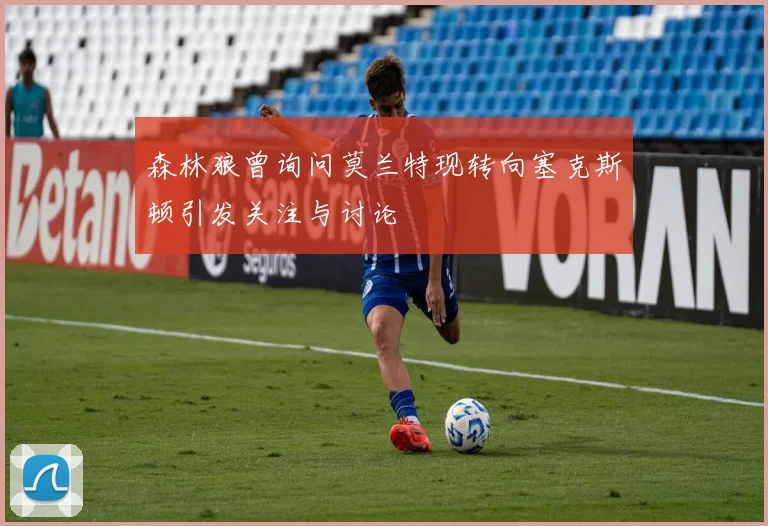 森林狼曾询问莫兰特现转向塞克斯顿引发关注与讨论