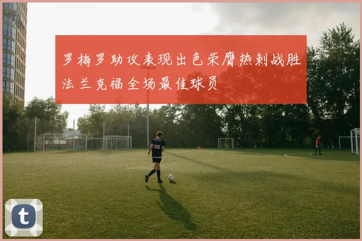 罗梅罗助攻表现出色荣膺热刺战胜法兰克福全场最佳球员