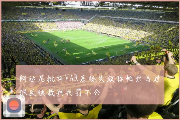 阿达尼批评VAR系统失效称帕尔马进球反映裁判判罚不公